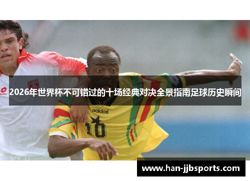 2026年世界杯不可错过的十场经典对决全景指南足球历史瞬间