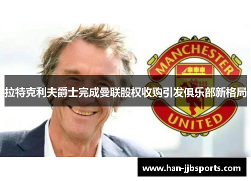 拉特克利夫爵士完成曼联股权收购引发俱乐部新格局
