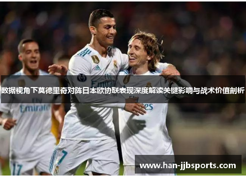 数据视角下莫德里奇对阵日本欧协联表现深度解读关键影响与战术价值剖析