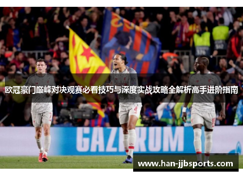 欧冠豪门巅峰对决观赛必看技巧与深度实战攻略全解析高手进阶指南