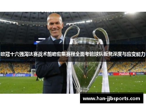 欧冠十六强淘汰赛战术前瞻密集赛程全面考验球队板凳深度与应变能力