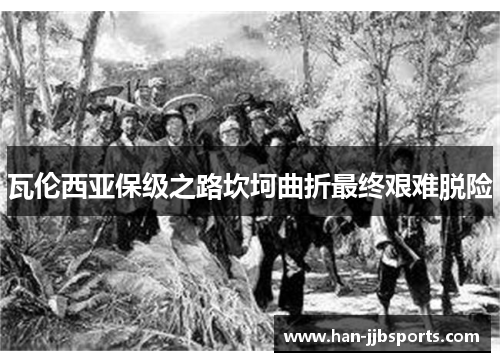 瓦伦西亚保级之路坎坷曲折最终艰难脱险 瓦伦西亚保级之路坎坷曲折最终艰难脱险