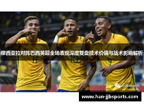 穆西亚拉对阵巴西英超全场表现深度复盘技术价值与战术影响解析