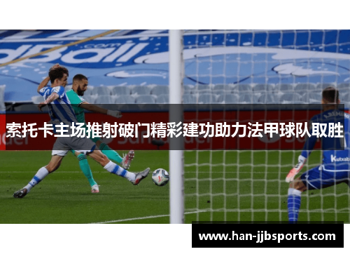 索托卡主场推射破门精彩建功助力法甲球队取胜