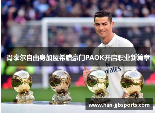 肖泰尔自由身加盟希腊豪门PAOK开启职业新篇章 肖泰尔自由身加盟希腊豪门PAOK开启职业新篇章