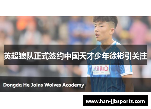 英超狼队正式签约中国天才少年徐彬引关注