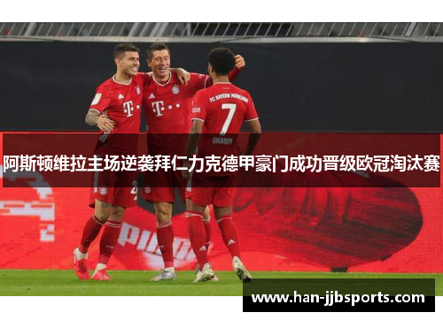 阿斯顿维拉主场逆袭拜仁力克德甲豪门成功晋级欧冠淘汰赛