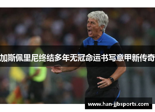 加斯佩里尼终结多年无冠命运书写意甲新传奇