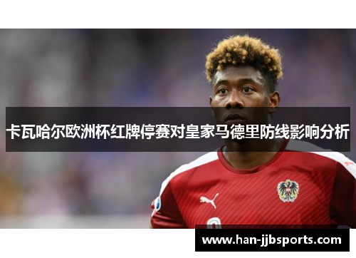 卡瓦哈尔欧洲杯红牌停赛对皇家马德里防线影响分析
