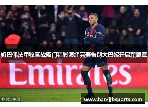 姆巴佩法甲收官战破门精彩演绎完美告别大巴黎开启新篇章