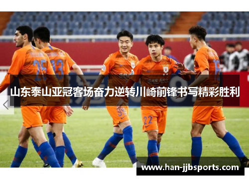 山东泰山亚冠客场奋力逆转川崎前锋书写精彩胜利