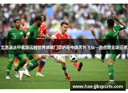 戈洛温法甲客场远射世界波破门摩纳哥中场天外飞仙一击点燃全场狂夜