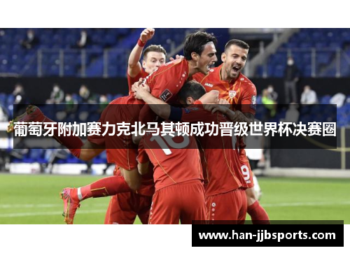 葡萄牙附加赛力克北马其顿成功晋级世界杯决赛圈