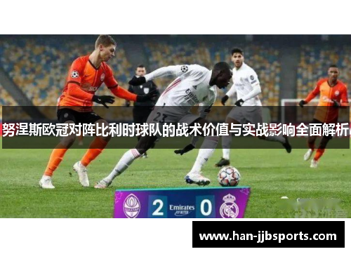 努涅斯欧冠对阵比利时球队的战术价值与实战影响全面解析