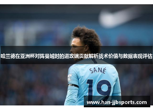 哈兰德在亚洲杯对阵曼城时的进攻端贡献解析战术价值与数据表现评估 哈兰德在亚洲杯对阵曼城时的进攻端贡献解析战术价值与数据表现评估