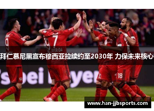 拜仁慕尼黑宣布穆西亚拉续约至2030年 力保未来核心