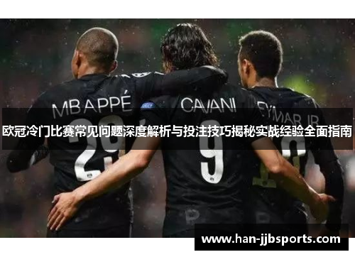 欧冠冷门比赛常见问题深度解析与投注技巧揭秘实战经验全面指南